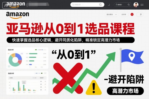 亚马逊从0到1选品课程,快速掌握选品核心逻辑,避开同质化陷阱,精准锁定高潜力市场(更新)-星空网创资源
