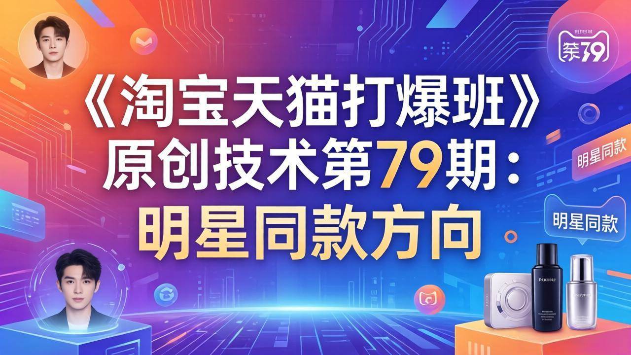 (17739期)《淘宝天猫打爆班》原创技术第79期:明星同款方向-星空网创资源