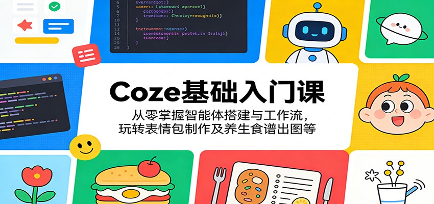 Coze基础入门课：从零掌握智能体搭建与工作流，玩转表情包制作及养生食谱出图等-星空网创资源