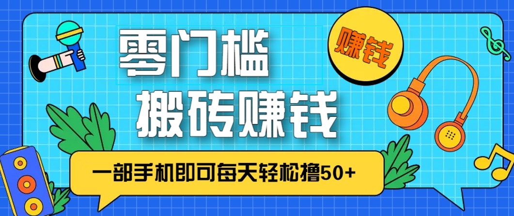 零成本零门槛无脑搬砖赚钱项目,只需一部手机即可每天轻松撸50+-星空网创资源