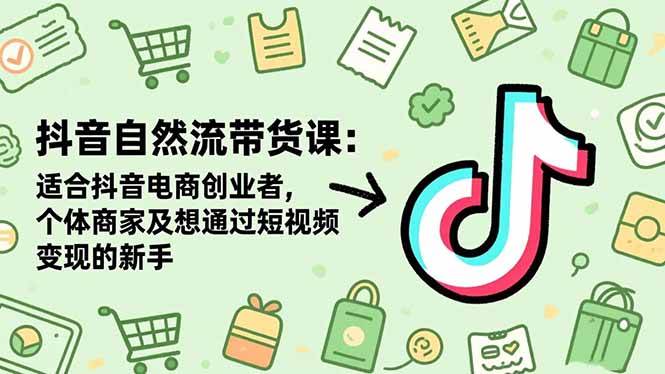 (16528期)抖音自然流带货课:适合抖音电商创业者,个体商家及想通过短视频变现的新手-星空网创资源
