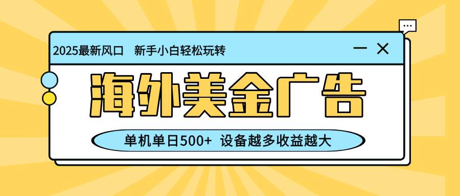 (16454期)最新蓝海项目,海外美金广告,单机单日500+,可矩阵放大,设备越多收益…-星空网创资源