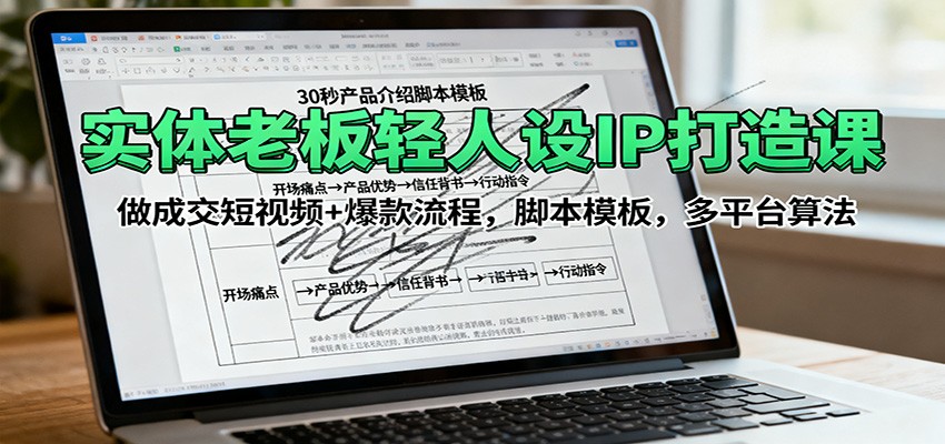 实体老板轻人设IP打造课：做成交短视频+爆款流程，脚本模板，多平台算法-星空网创资源
