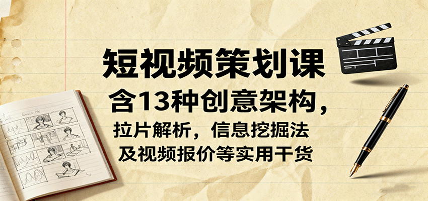 短视频策划课，含13种创意架构，拉片解析，信息挖掘法及视频报价等实用干货-星空网创资源