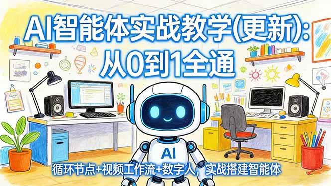 (17726期)AI智能体实战教学(更新):从0到1全通,循环节点+视频工作流+数字人,实战搭建智能体-星空网创资源