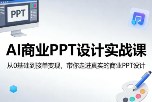 AI商业PPT设计实战课,从0基础到接单变现,带你走进真实的商业PPT设计-星空网创资源