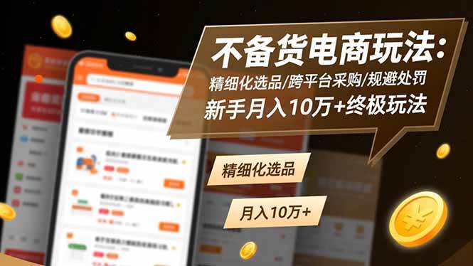 (16577期)不备货电商玩法:精细化选品/跨平台采购/规避处罚,新手月入10万+终极玩法-星空网创资源