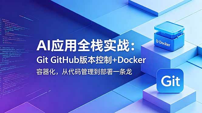 （18823期）AI应用全栈实战：Git GitHub版本控制+Docker容器化，从代码管理到部署一条龙-星空网创资源