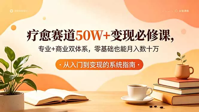 疗愈赛道50W+变现必修课，专业+商业双体系，零基础也能月入数十万-星空网创资源