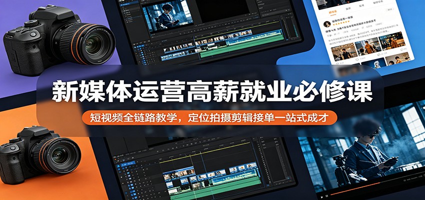 新媒体运营高薪就业必修课:短视频全链路教学,定位拍摄剪辑接单一站式成才-星空网创资源