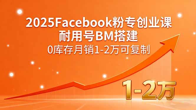 （15964期）2025Facebook粉专创业课，耐用号BM搭建，0库存月销1-2万可复制-星空网创资源