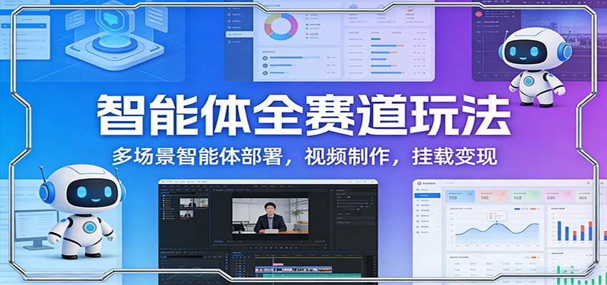 智能体全赛道玩法:多场景智能体部署,视频制作,挂载变现-星空网创资源