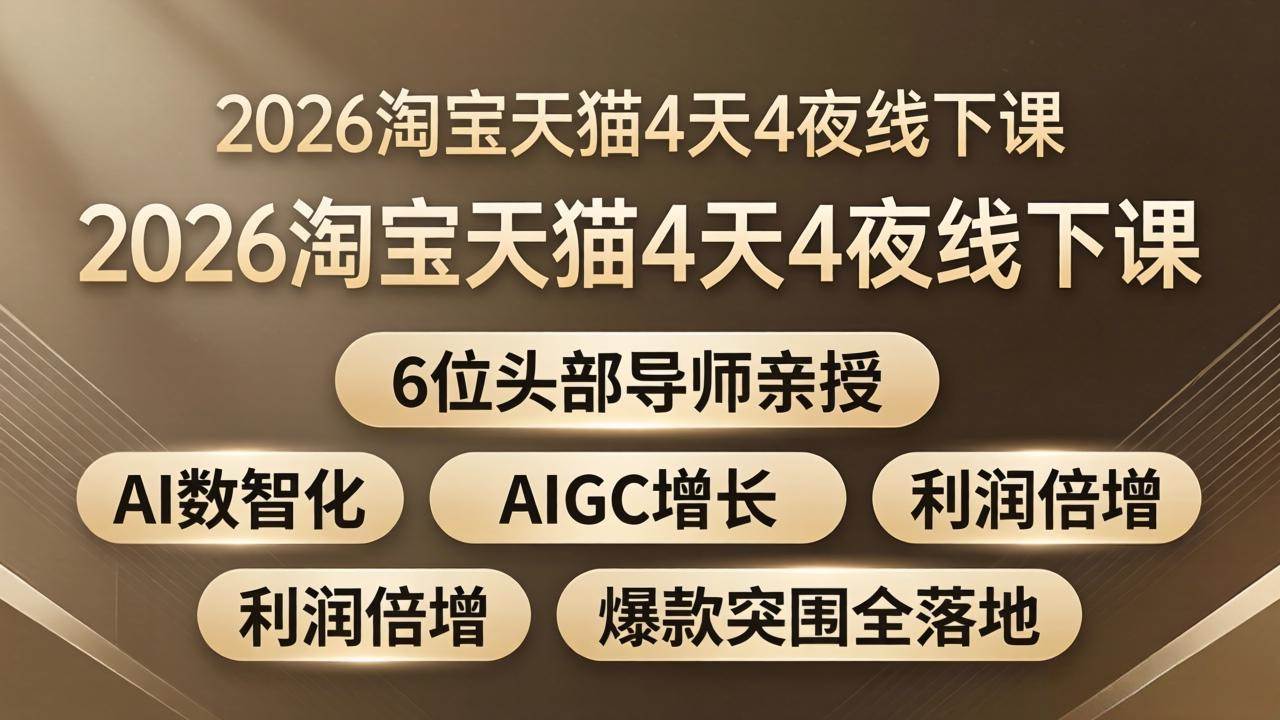 (18054期)2026淘宝天猫4天4夜线下课:6位头部导师亲授,AI数智化+AIGC增长+利润倍增+爆款突围全落地-星空网创资源