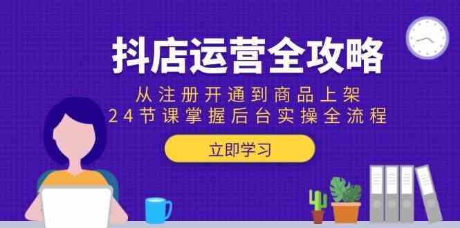 抖店运营全攻略:从注册开通到商品上架,24节课掌握后台实操全流程-星空网创资源