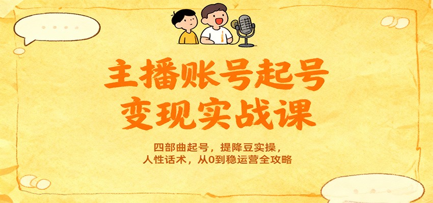 主播账号起号变现实战课，四部曲起号，提降豆实操，人性话术，从0到稳运营全攻略-星空网创资源