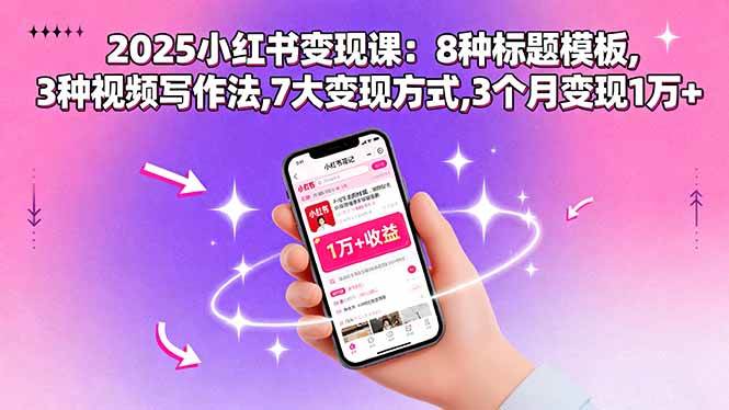 (15993期)2025小红书变现课:8种标题模板,3种视频写作法,7大变现方式,3个月变现1万+-星空网创资源