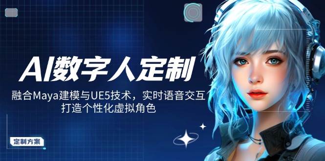 AI数字人定制，融合Maya建模与UE5技术，实时语音交互，打造个性化虚拟角色-星空网创资源