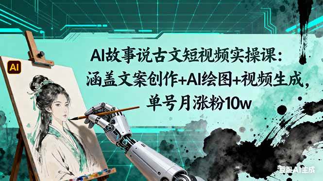 (16369期)AI故事说古文短视频实操课:涵盖文案创作+AI绘图+视频生成,单号月涨粉10w-星空网创资源