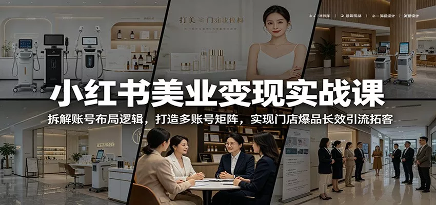 小红书美业变现实战课:拆解账号布局逻辑,打造多账号矩阵,实现门店爆品长效引流拓客-星空网创资源