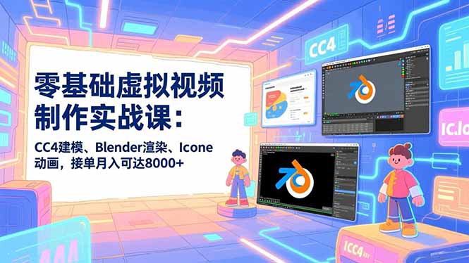 零基础虚拟视频制作实战课:CC4建模、Blender渲染、Iclone动画,接单月入可达8000+-星空网创资源