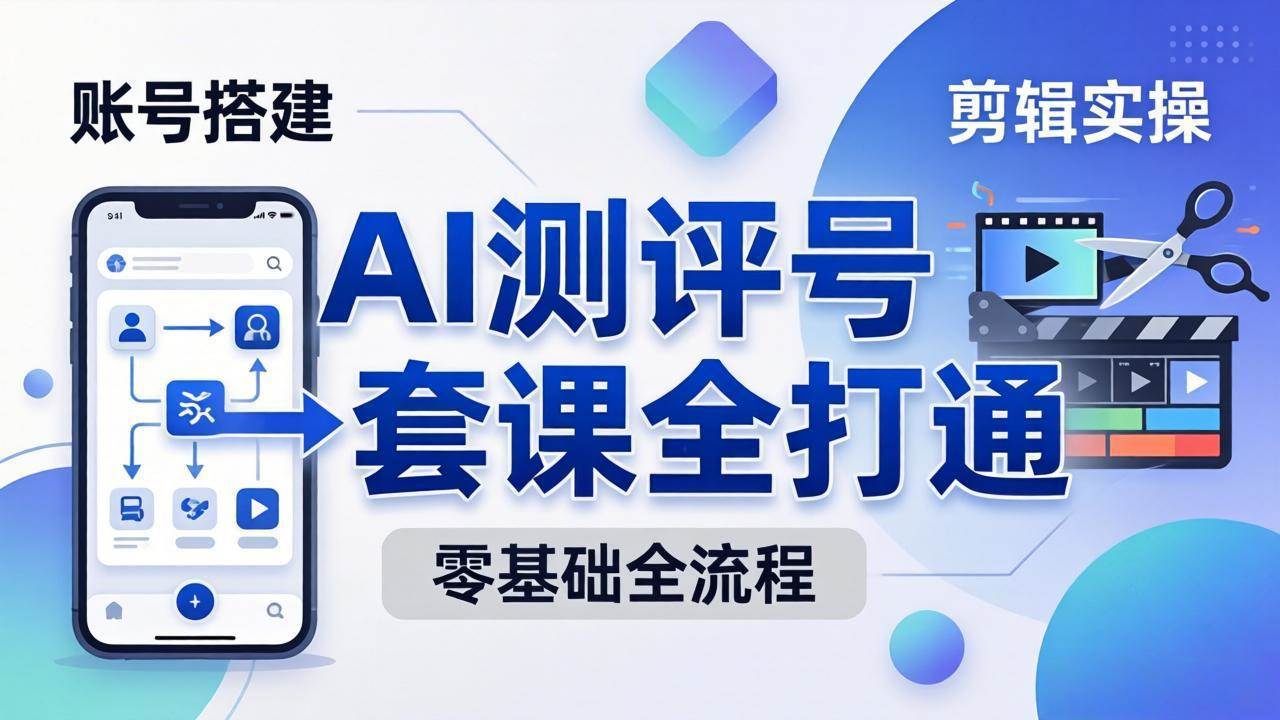 (18240期)零基础起步怎么做AI测评号?账号搭建、爆款文案、剪辑实操、涨粉变现,一套课全打通-星空网创资源