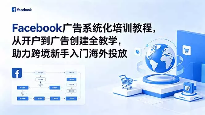 Facebook广告系统化培训教程,从开户到广告创建全教学,助力跨境新手入门海外投放-星空网创资源