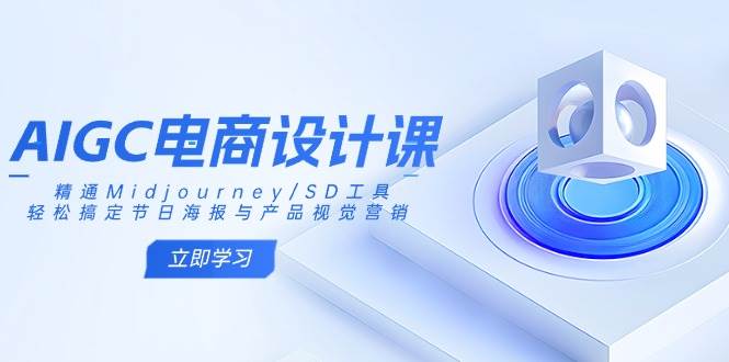 AIGC电商设计课:精通Midjourney/SD工具,轻松搞定节日海报与产品视觉营销-星空网创资源