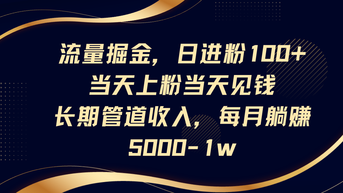 流量掘金,日进粉100+,当天上粉当天见钱,长期管道收入,每月躺赚5000-1w-星空网创资源