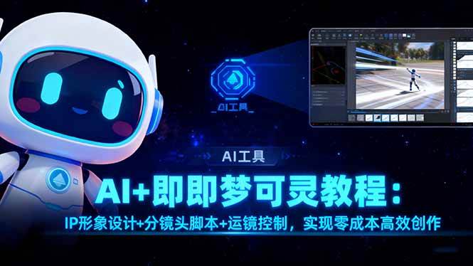 (16423期)AI+即梦可灵教程:IP形象设计+分镜头脚本+运镜控制,实现零成本高效创作-星空网创资源
