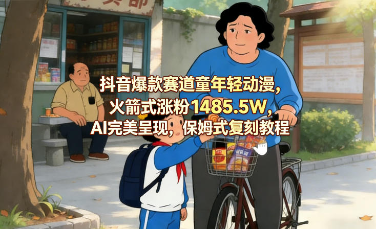抖音爆款赛道童年轻动漫,火箭式涨粉1485.5W,AI完美呈现,保姆式复刻教程-星空网创资源