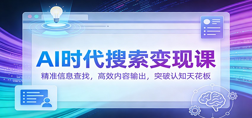 AI时代搜索变现课：精准信息查找，高效内容输出，突破认知天花板-星空网创资源