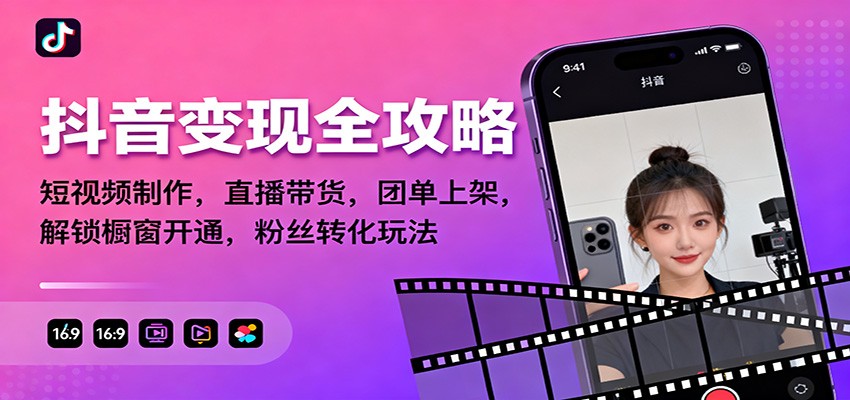 抖音变现全攻略：短视频制作，直播带货，团单上架，解锁橱窗开通，粉丝转化玩法-星空网创资源