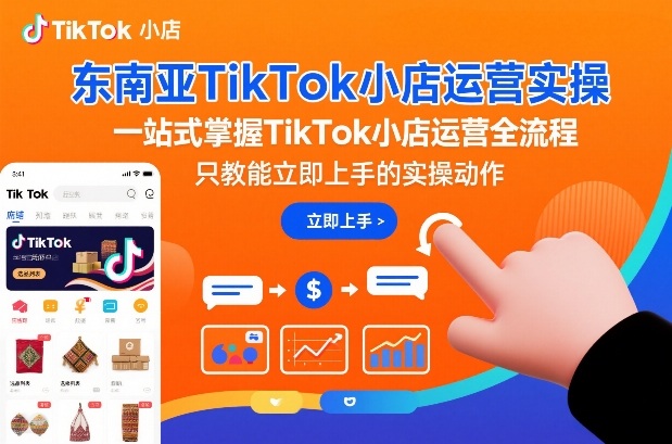 东南亚TikTok小店运营实操,一站式掌握TikTok小店运营全流程,只教能立即上手的实操动作-星空网创资源