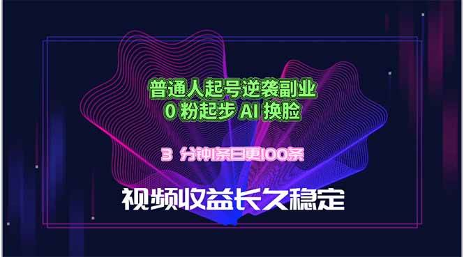 (18461期)普通人起号逆袭副业,0 粉起步 AI 换脸,3 分钟1条日创100条视频收益长久稳定-星空网创资源