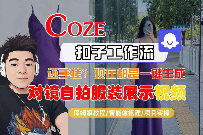 Coze智能体工作流一键生成“对镜自拍服装展示“短视频,全流程保姆级教学-星空网创资源