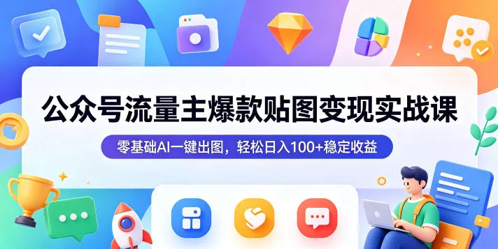 公众号流量主爆款贴图变现实战课,零基础AI一键出图,轻松日入100+稳定收益-星空网创资源
