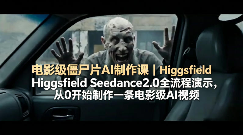 电影级僵尸片AI制作课|Higgsfield Seedance2.0全流程演示,从0开始制作一条电影级AI视频-星空网创资源