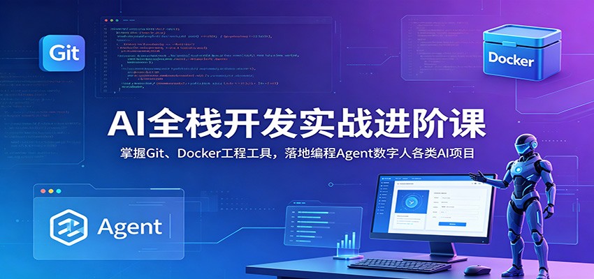 AI全栈开发实战进阶课：掌握Git、Docker工程工具，落地编程Agent数字人各类AI项目-星空网创资源