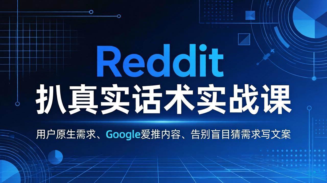 (17810期)Reddit 扒真实话术实战课:用用户原生需求做 Google 爱推内容,告别盲目猜需求写文案-星空网创资源