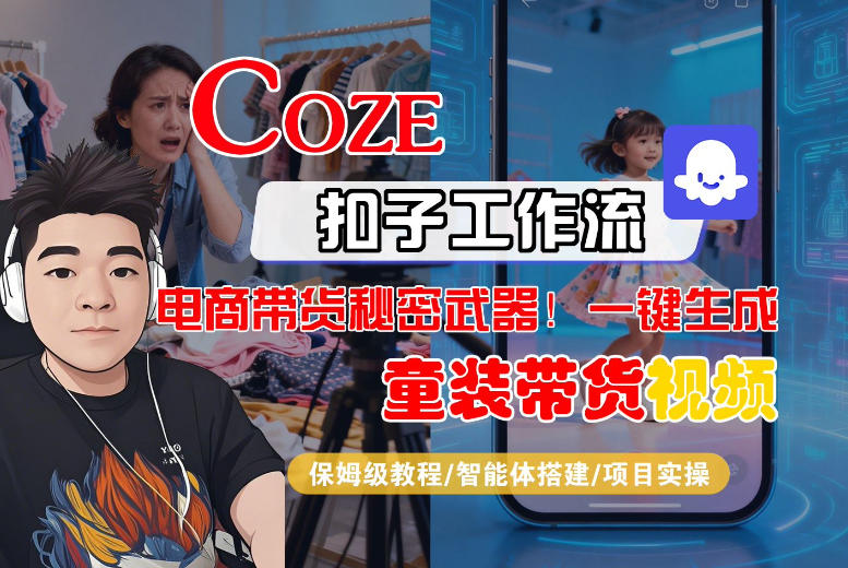 Coze智能体工作流一键生成“童装带货“短视频,全流程保姆级教学-星空网创资源