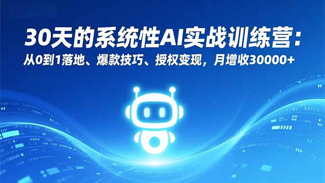 30天的系统性AI实战训练营:从0到1落地、爆款技巧、授权变现,月增收30000+-星空网创资源
