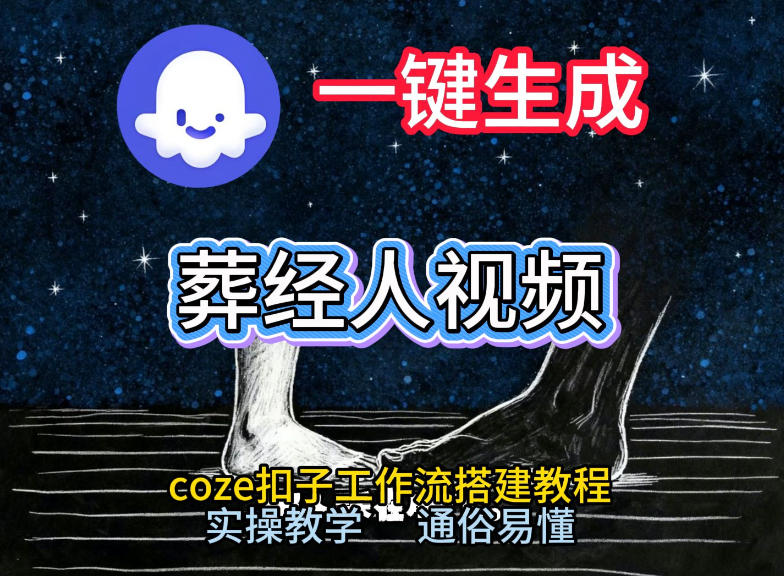 通过Coze工作流,一键生成《葬经人》爆火短视频,实操搭建教学课,通俗易懂-星空网创资源