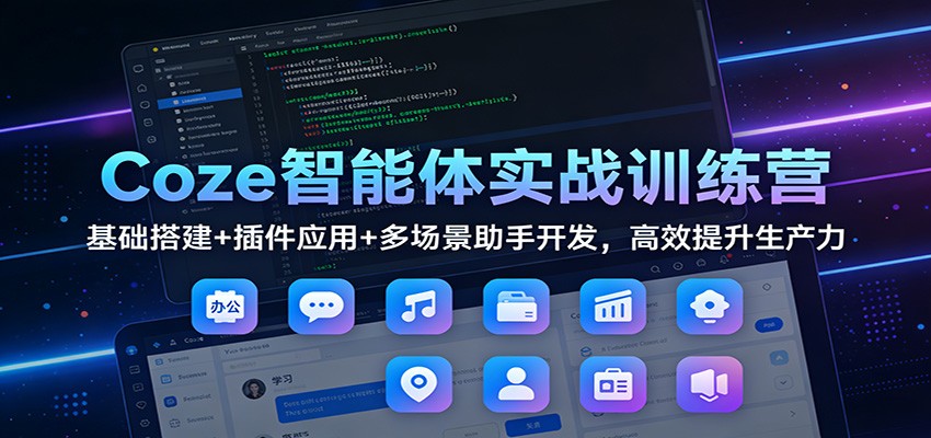 Coze智能体实战训练营：基础搭建+插件应用+多场景助手开发，高效提升生产力-星空网创资源
