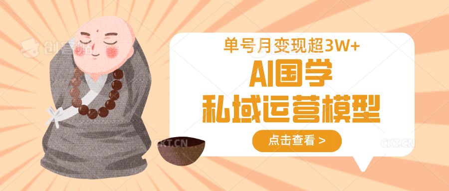AI国学私域运营模型，无成本、变现快、周期短、持续性强，单号月变现3w+-星空网创资源