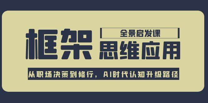框架思维应用全景课，从职场决策到修行，AI时代认知升级路径-星空网创资源
