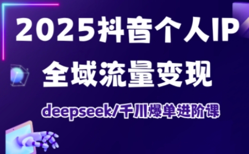 抖音个人IP全域流量变现进阶课，deepseek千川爆单进阶课（更新2026）-星空网创资源