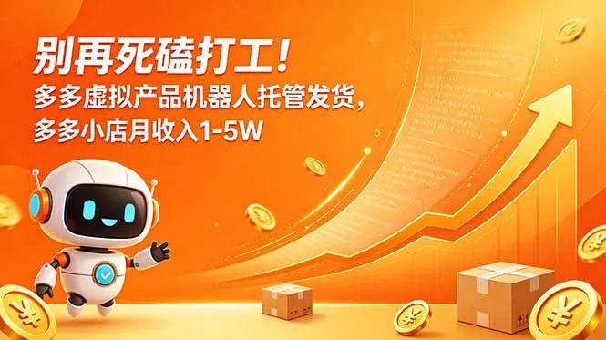 别再死磕打工!多多虚拟产品机器人托管发货,多多小店月收入1-5W-星空网创资源