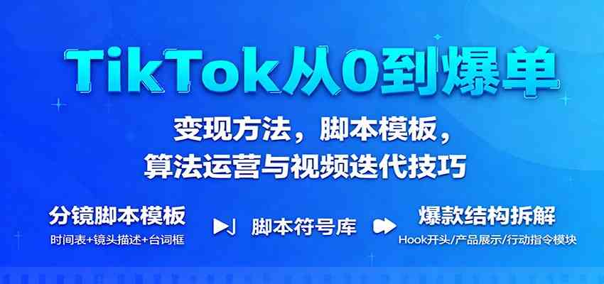 TikTok从0到爆单：变现方法，脚本模板，算法运营与视频迭代技巧-星空网创资源