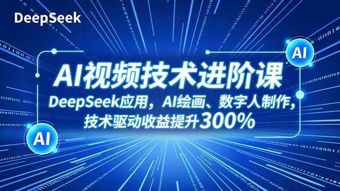 （16712期）AI视频技术进阶课，DeepSeek应用、AI绘画、数字人制作，技术驱动收益提升300%-星空网创资源