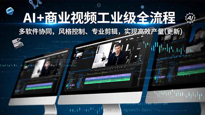 AI+商业视频工业级全流程-2期，多软件协同、风格控制、专业剪辑，实现高效量产(更新-星空网创资源